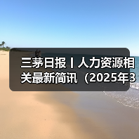 三茅日报丨人力资源相关最新简讯（2025年3月13日）（图1）