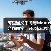 阿里通义千问与Manus合作属实,开源模型如何赋能AI创新?(图1) 阿里通义千问与Manus合作属实,开源模型如何赋能AI创新?(图1)