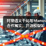 阿里通义千问与Manus合作属实,开源模型如何赋能AI创新?(图2) 阿里通义千问与Manus合作属实,开源模型如何赋能AI创新?(图2)