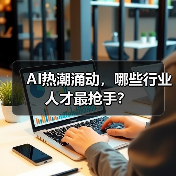 AI热潮涌动,哪些行业人才最抢手?(图2) AI热潮涌动,哪些行业人才最抢手?(图2)