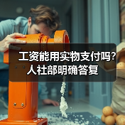 工资能用实物支付吗？人社部明确答复（图4）