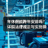 年休假能跨年安排吗?详解法律规定与实务操作(图3) 年休假能跨年安排吗?详解法律规定与实务操作(图3)