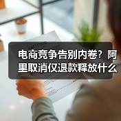 电商竞争告别内卷?阿里取消仅退款释放什么信号?(图1) 电商竞争告别内卷?阿里取消仅退款释放什么信号?(图1)