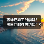 职场已弃工时崇拜?“周日回邮件被约谈”引发热议(图3) 职场已弃工时崇拜?“周日回邮件被约谈”引发热议(图3)