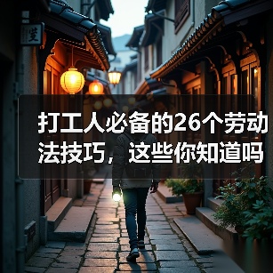 打工人必备的26个劳动法技巧,这些你知道吗?(图3) 打工人必备的26个劳动法技巧,这些你知道吗?(图3)