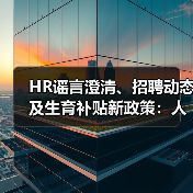 HR谣言澄清、招聘动态及生育补贴新政策:人力资源行业最新简讯(图1) HR谣言澄清、招聘动态及生育补贴新政策:人力资源行业最新简讯(图1)