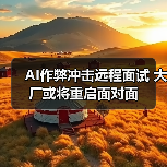AI作弊冲击远程面试 大厂或将重启面对面(图1) AI作弊冲击远程面试 大厂或将重启面对面(图1)