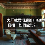 大厂裁员背后的HR话术真相:如何应对?(图3) 大厂裁员背后的HR话术真相:如何应对?(图3)