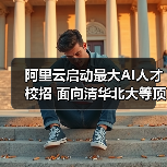 阿里云启动最大AI人才校招 面向清华北大等顶尖高校（图2）