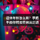 退休年龄怎么算？手把手教你精准查询法定退休时间（图3）
