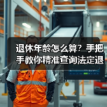 退休年龄怎么算？手把手教你精准查询法定退休时间（图4）