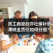 员工自愿放弃社保补缴滞纳金责任如何分担?(图3) 员工自愿放弃社保补缴滞纳金责任如何分担?(图3)
