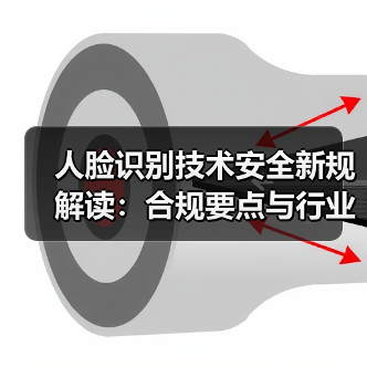 人脸识别技术安全新规解读:合规要点与行业影响全解析(图2) 人脸识别技术安全新规解读:合规要点与行业影响全解析(图2)