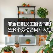 非全日制员工能否同时签多个劳动合同？人社部权威回应（图3）
