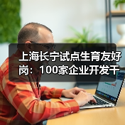 上海长宁试点生育友好岗:100家企业开发千岗位助女性就业(图1) 上海长宁试点生育友好岗:100家企业开发千岗位助女性就业(图1)
