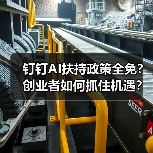 钉钉AI扶持政策全免?创业者如何抓住机遇?(图3) 钉钉AI扶持政策全免?创业者如何抓住机遇?(图3)