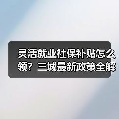 灵活就业社保补贴怎么领?三城最新政策全解析(图1) 灵活就业社保补贴怎么领?三城最新政策全解析(图1)