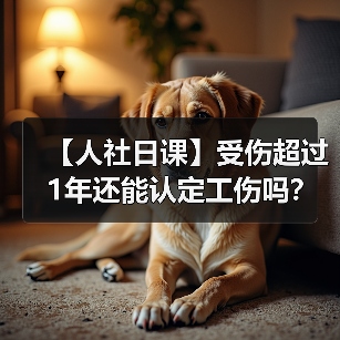 【人社日课】受伤超过1年还能认定工伤吗？