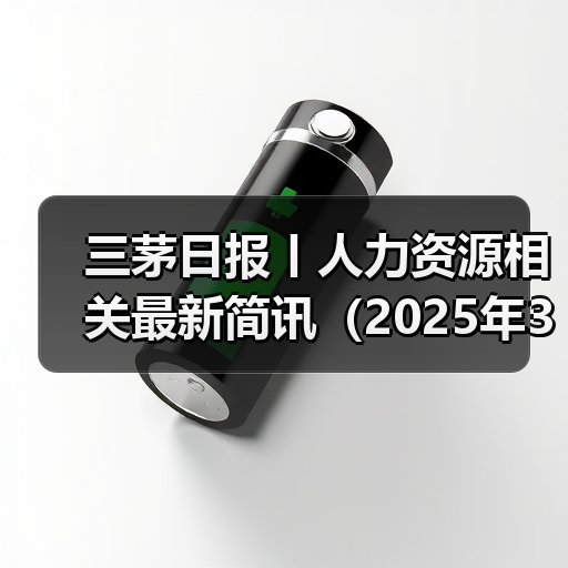 三茅日报丨人力资源相关最新简讯（2025年3月28日）（图3）
