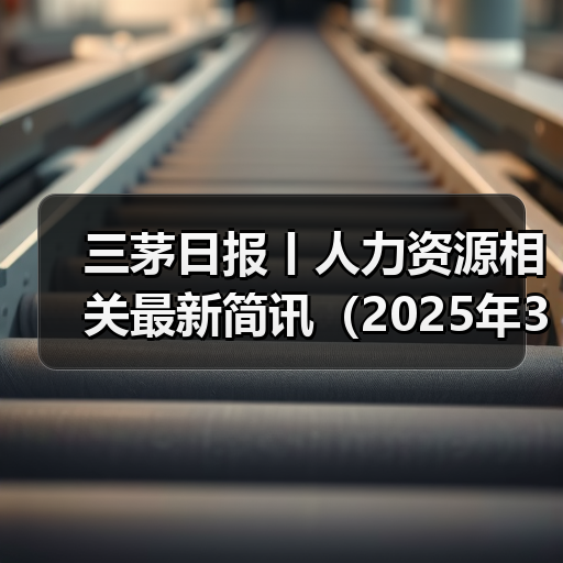 三茅日报丨人力资源相关最新简讯（2025年3月27日）（图2）