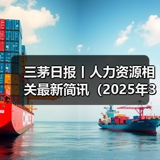 三茅日报丨人力资源相关最新简讯（2025年3月27日）（图4）