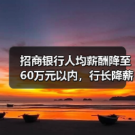 招商银行人均薪酬降至60万元以内，行长降薪49.15万元（图4）