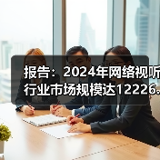 报告：2024年网络视听行业市场规模达12226.49亿元，同比增6.1%（图1）