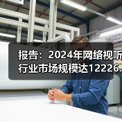 报告：2024年网络视听行业市场规模达12226.49亿元，同比增6.1%（图4）
