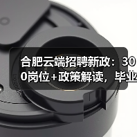 合肥云端招聘新政：300岗位+政策解读，毕业生如何把握？（图1）