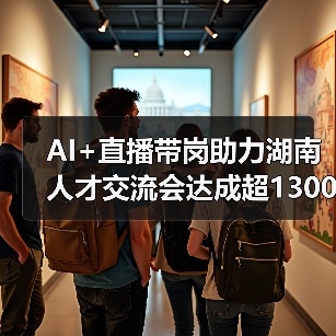 AI+直播带岗助力湖南人才交流会达成超1300就业意向(图2) AI+直播带岗助力湖南人才交流会达成超1300就业意向(图2)