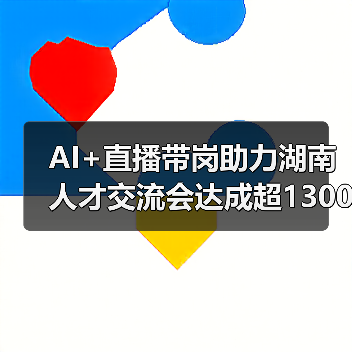 AI+直播带岗助力湖南人才交流会达成超1300就业意向(图4) AI+直播带岗助力湖南人才交流会达成超1300就业意向(图4)