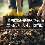 湖南国企招聘60%岗位面向青年人才,政策助力就业创业(图1) 湖南国企招聘60%岗位面向青年人才,政策助力就业创业(图1)