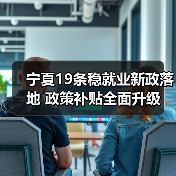 宁夏19条稳就业新政落地 政策补贴全面升级(图4) 宁夏19条稳就业新政落地 政策补贴全面升级(图4)