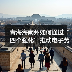 青海海南州如何通过“四个强化”推动电子劳动合同应用?(图1) 青海海南州如何通过“四个强化”推动电子劳动合同应用?(图1)